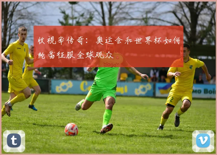 收视率传奇：奥运会和世界杯如何轮番征服全球观众