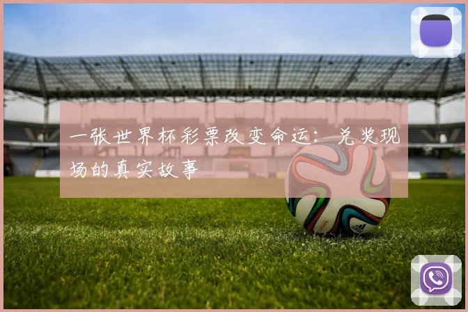 一张世界杯彩票改变命运：兑奖现场的真实故事