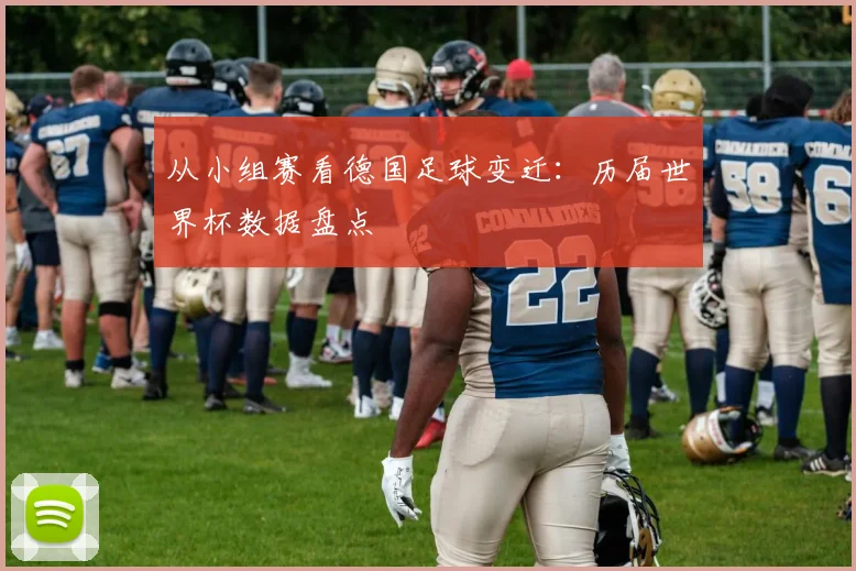 从小组赛看德国足球变迁：历届世界杯数据盘点