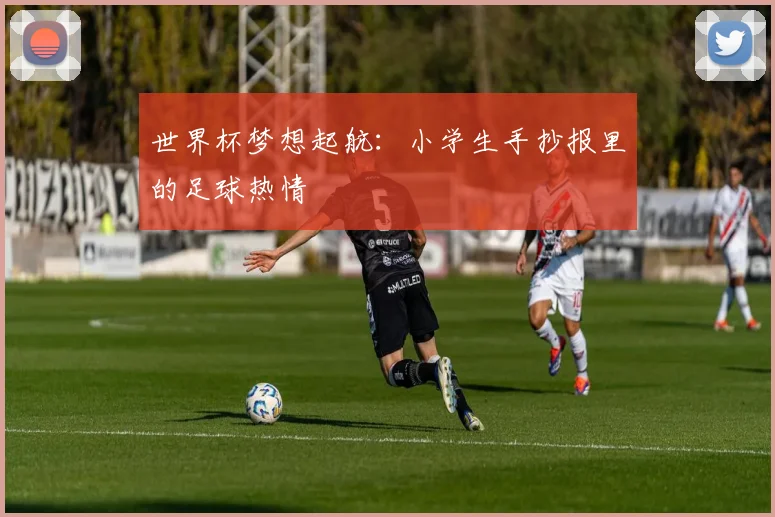 世界杯梦想起航：小学生手抄报里的足球热情