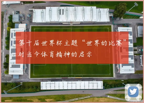 第十届世界杯主题“世界的比赛”对当今体育精神的启示