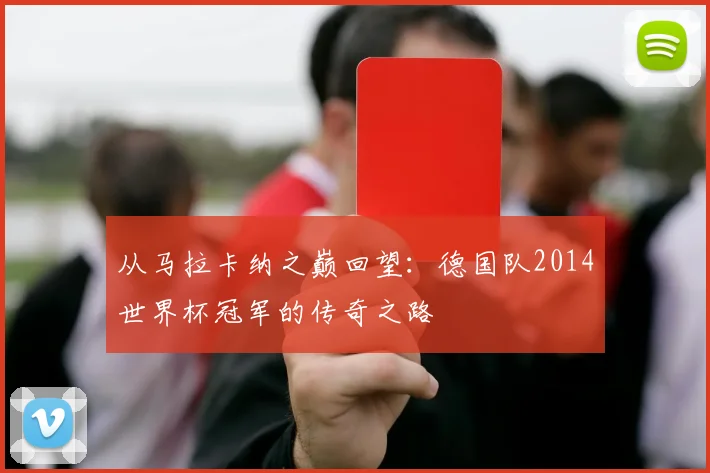 从马拉卡纳之巅回望：德国队2014世界杯冠军的传奇之路