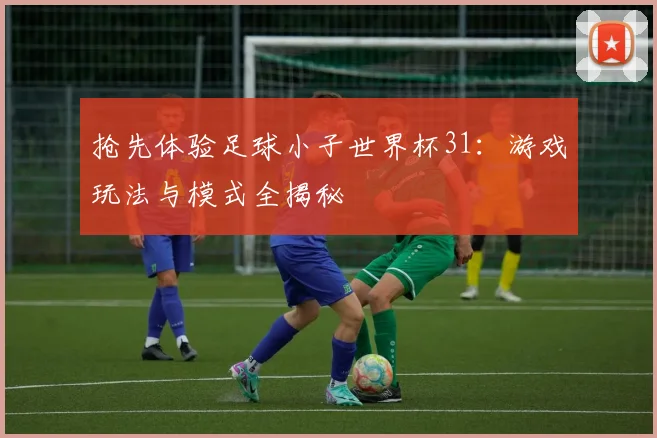 抢先体验足球小子世界杯31：游戏玩法与模式全揭秘