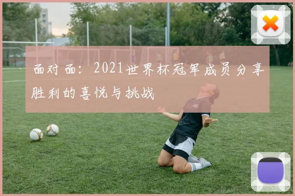面对面：2021世界杯冠军成员分享胜利的喜悦与挑战