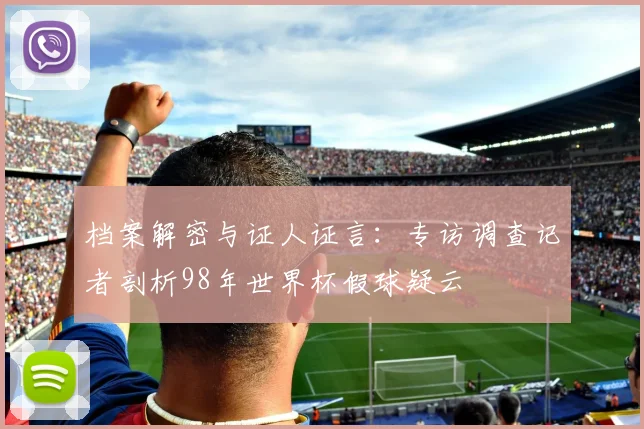档案解密与证人证言：专访调查记者剖析98年世界杯假球疑云