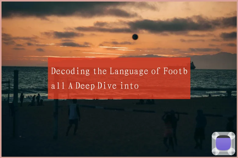 Decoding the Language of Football A Deep Dive into