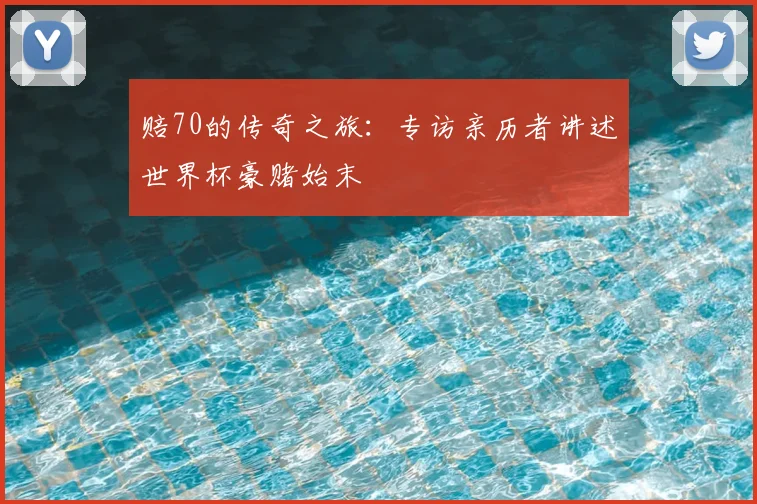 赔70的传奇之旅：专访亲历者讲述世界杯豪赌始末