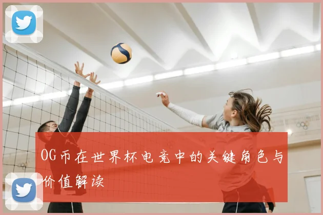 OG币在世界杯电竞中的关键角色与价值解读