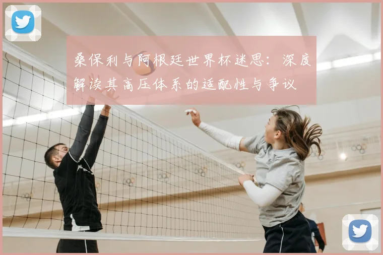 桑保利与阿根廷世界杯迷思：深度解读其高压体系的适配性与争议