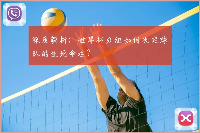 深度解析:世界杯分组如何决定球队的生死命运?
