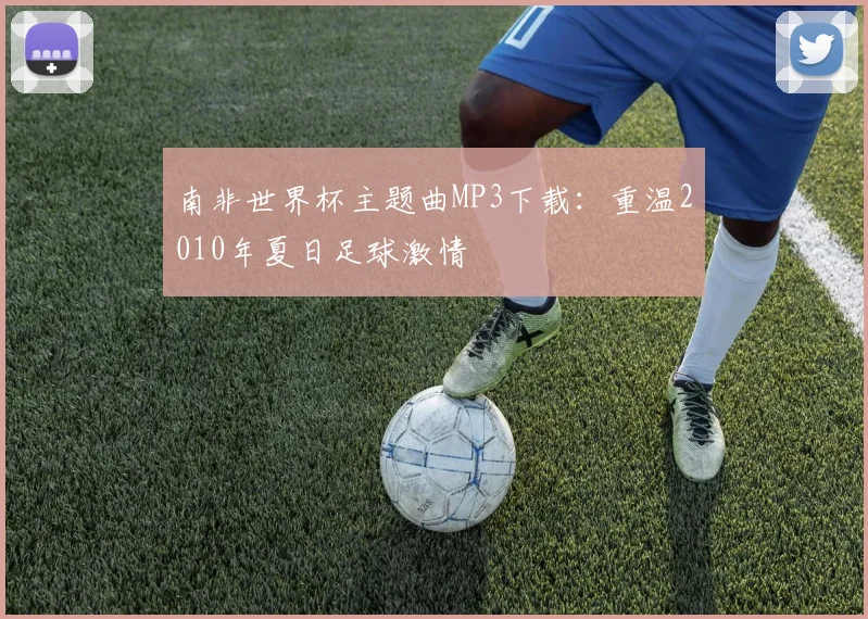 南非世界杯主题曲MP3下载：重温2010年夏日足球激情