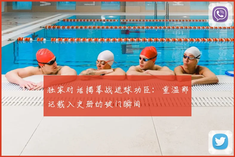 独家对话揭幕战进球功臣:重温那记载入史册的破门瞬间