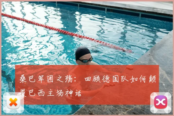 桑巴军团之殇：回顾德国队如何颠覆巴西主场神话