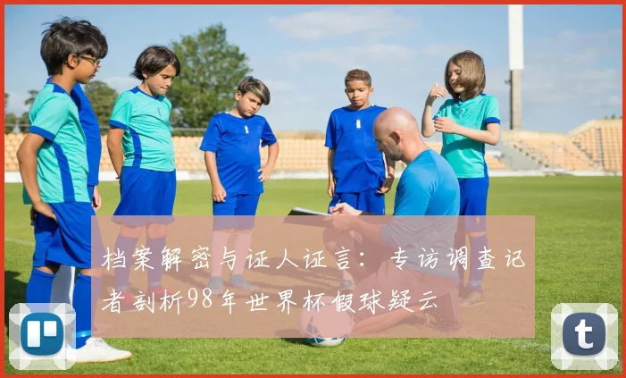 档案解密与证人证言：专访调查记者剖析98年世界杯假球疑云