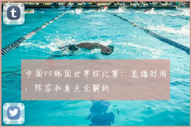 中国vs韩国世界杯比赛:直播时间、阵容和看点全解析