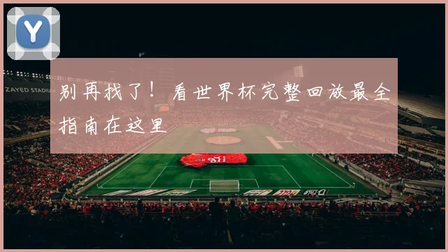 别再找了！看世界杯完整回放最全指南在这里