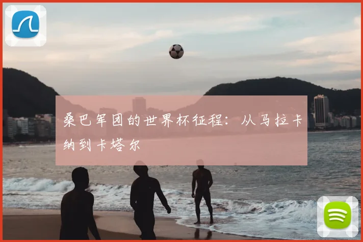 桑巴军团的世界杯征程：从马拉卡纳到卡塔尔