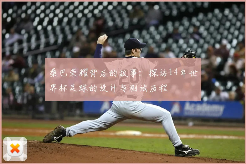 桑巴荣耀背后的故事：探访14年世界杯足球的设计与测试历程