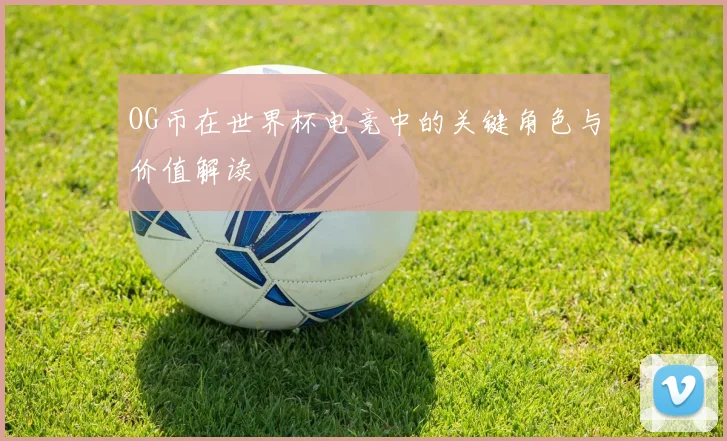 OG币在世界杯电竞中的关键角色与价值解读