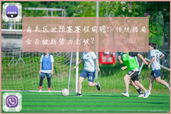 南美区世预赛赛程前瞻：传统格局会否被新势力打破？