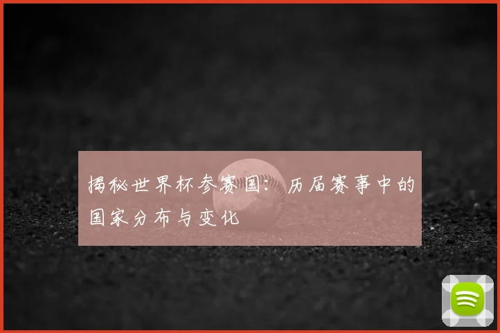 揭秘世界杯参赛国:历届赛事中的国家分布与变化