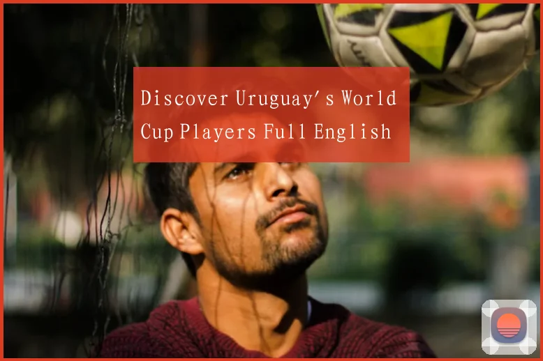 Discover Uruguay's World Cup Players Full English
