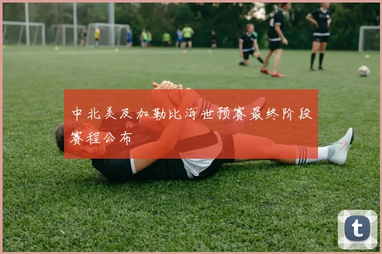 中北美及加勒比海世预赛最终阶段赛程公布