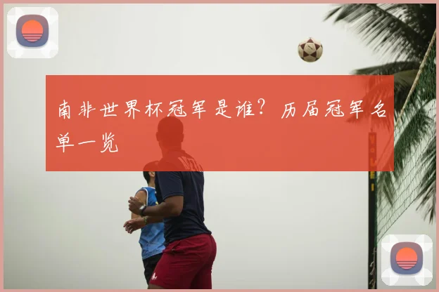 南非世界杯冠军是谁？历届冠军名单一览
