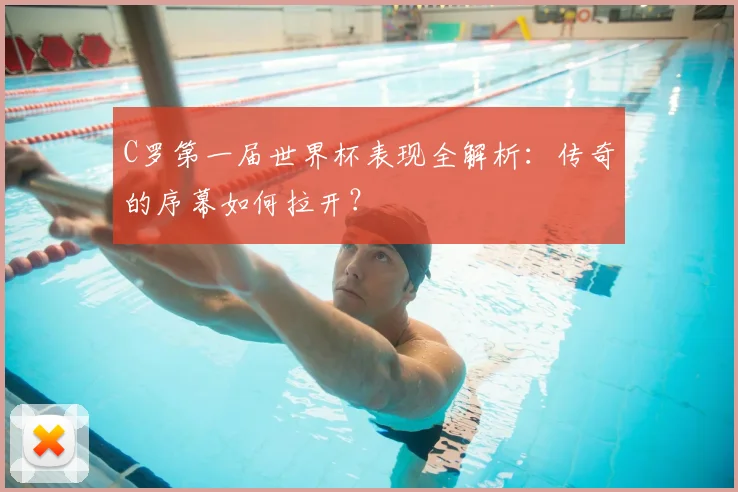 C罗第一届世界杯表现全解析:传奇的序幕如何拉开?