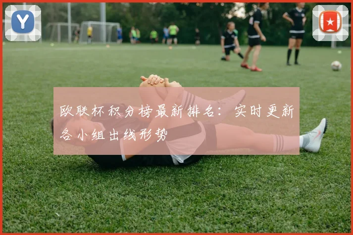 欧联杯积分榜最新排名：实时更新各小组出线形势