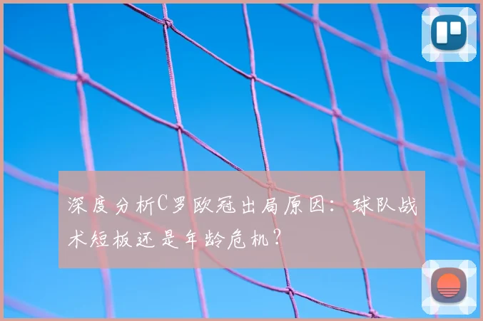 深度分析C罗欧冠出局原因:球队战术短板还是年龄危机?