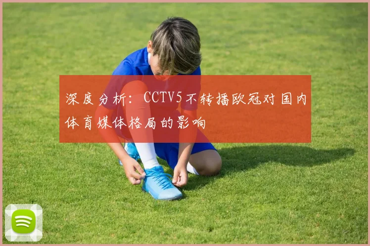 深度分析：CCTV5不转播欧冠对国内体育媒体格局的影响
