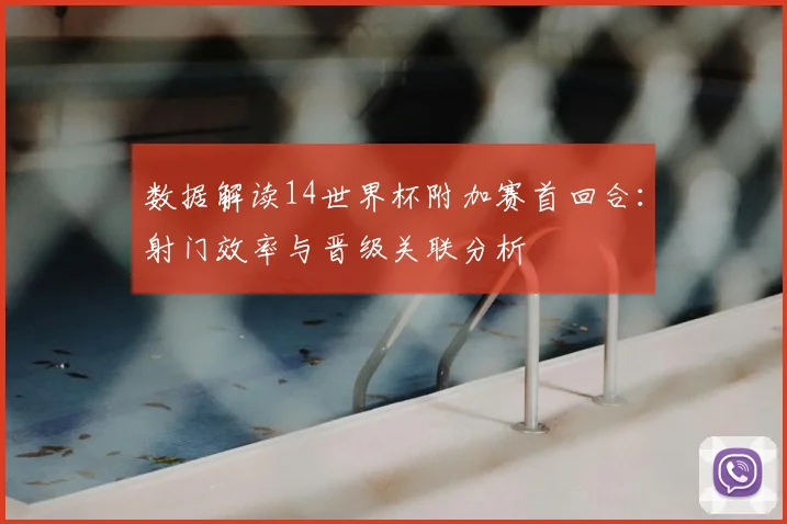 数据解读14世界杯附加赛首回合：射门效率与晋级关联分析