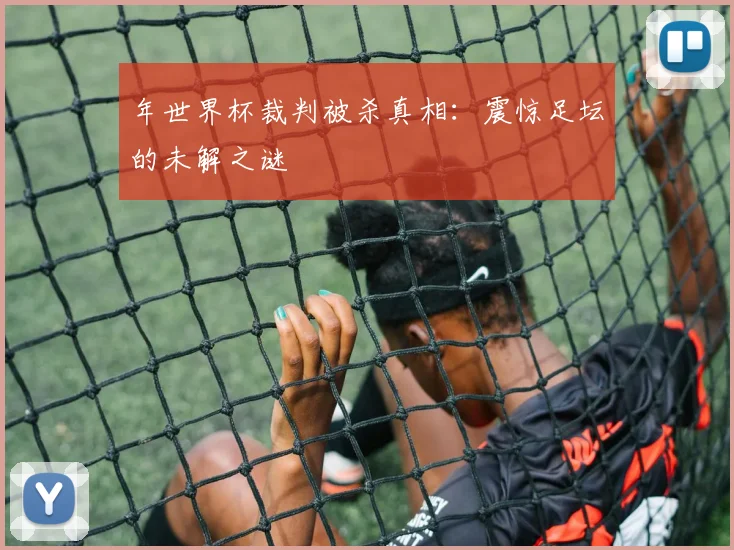 年世界杯裁判被杀真相：震惊足坛的未解之谜