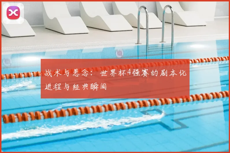 战术与悬念:世界杯4强赛的剧本化进程与经典瞬间