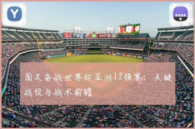 国足备战世界杯亚洲12强赛：关键战役与战术前瞻