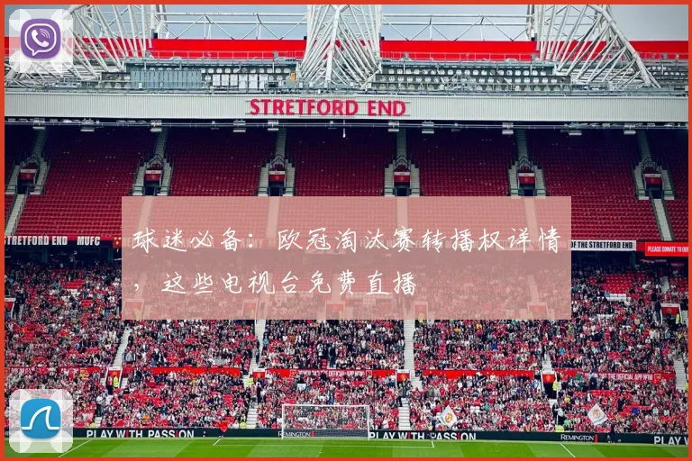 球迷必备：欧冠淘汰赛转播权详情，这些电视台免费直播