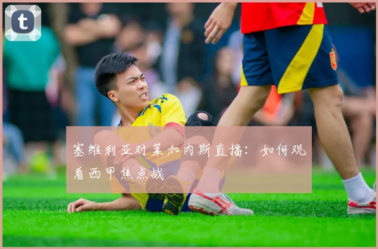 塞维利亚对莱加内斯直播：如何观看西甲焦点战