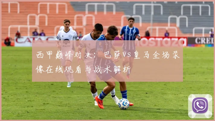 西甲巅峰对决：巴萨vs皇马全场录像在线观看与战术解析