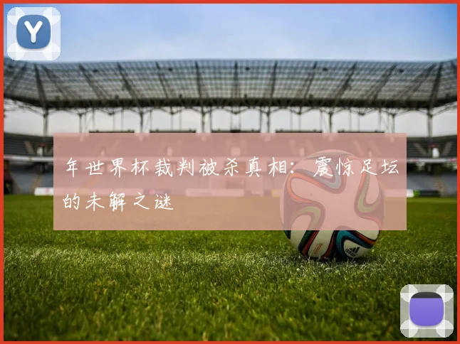 年世界杯裁判被杀真相：震惊足坛的未解之谜
