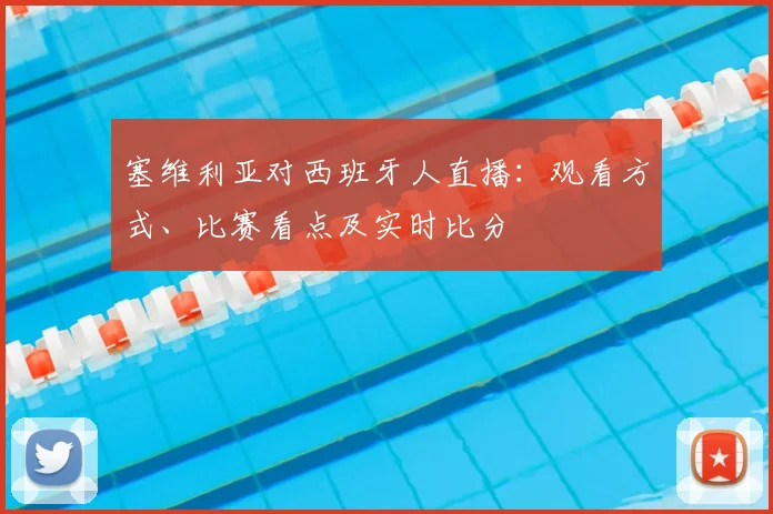 塞维利亚对西班牙人直播：观看方式、比赛看点及实时比分