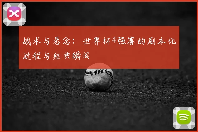 战术与悬念:世界杯4强赛的剧本化进程与经典瞬间